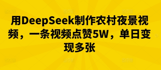 用DeepSeek制作农村夜景视频，一条视频点赞5W，单日变现多张-极客星球