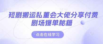 短剧搬运私董会大佬分享付费剧场爆单秘籍-极客星球