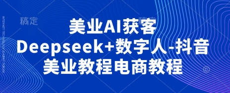 美业AI获客Deepseek+数字人-抖音美业教程电商教程-极客星球