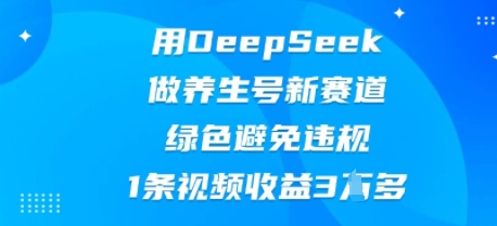 用DeepSeek做养生号新赛道,绿色避免违规,1条视频收益3W多-极客星球