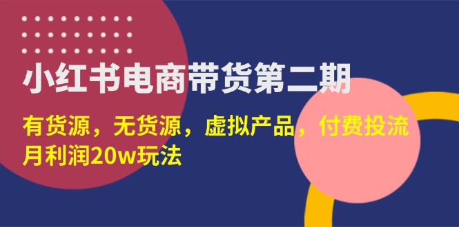 （14186期）小红书电商带货第二期，有货源，无货源，虚拟产品，付费投流，月利润20w-极客星球