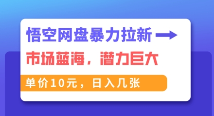 悟空网盘暴力拉新:一单10元,市场空白,日入几张-极客星球