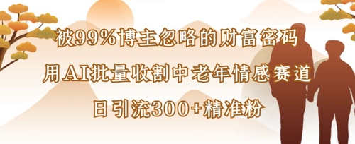 被99%博主忽略的财富密码:用AI批量收割中老年情感赛道,日引流300+精准粉-极客星球