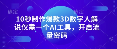 10秒制作爆款3D数字人解说仅需一个AI工具,开启流量密码-极客星球