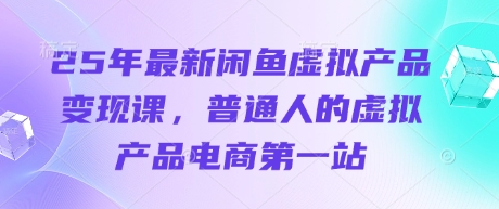 25年最新闲鱼虚拟产品变现课，普通人的虚拟产品电商第一站-极客星球