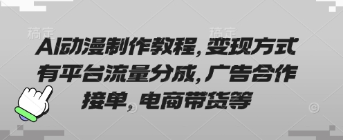 AI动漫制作教程，变现方式有平台流量分成，广告合作接单，电商带货等-极客星球