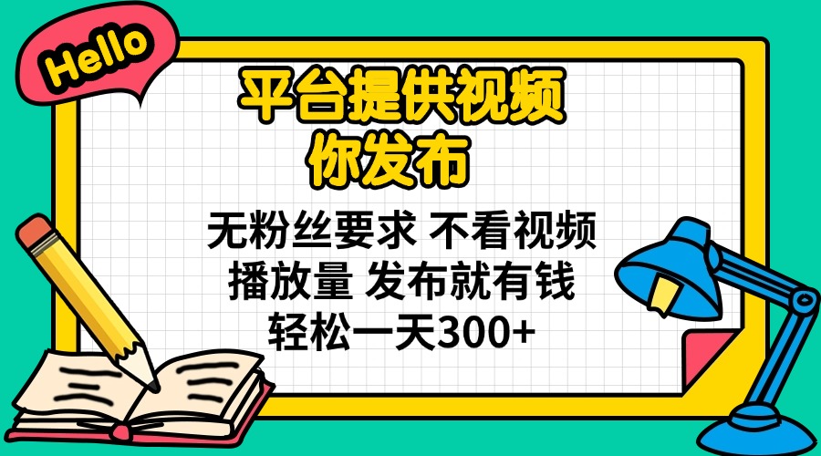 （14171期）平台提供视频 你发布 无粉丝要求 不看视频播放量 发布就有钱 轻松一天300+-极客星球