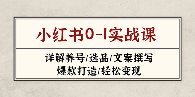 (14237期)小红书0-1实战课(2023-2025),详解养号/选品/文案撰写/爆款打造/轻松变现-极客星球