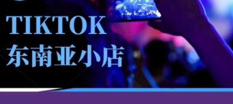 Tiktok东南亚跨境小店运营班,一门专业的TK小店运营培训课-极客星球