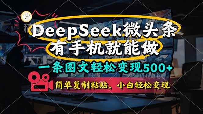 (14318期)一条图文轻松变现500+,DeeSeep微头条,有手机就能做,简单复制粘贴,...-极客星球