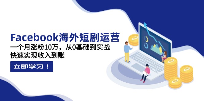(14328期)Facebook海外短剧运营:一个月涨粉10万,从0基础到实战,快速实现收入到账-极客星球