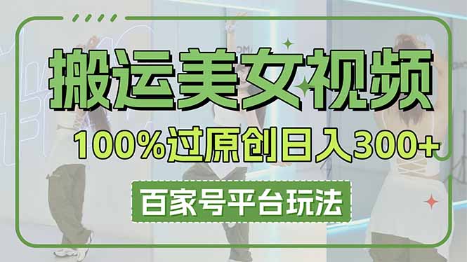 （14207期）搬运美女视频100%过原创大揭秘，百家号平台玩法，轻松日入3000+（可矩阵）-极客星球