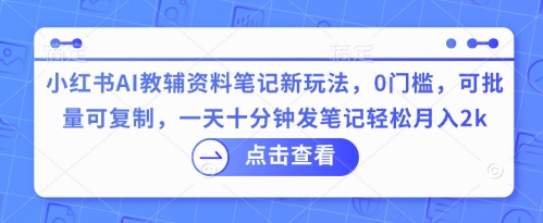 小红书AI教辅资料笔记新玩法,0门槛,可批量可复制,一天十分钟发笔记轻松月入2k-极客星球