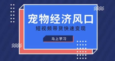 宠物赛道快速变现精品课，宠物经济风口，短视频带货快速变现-极客星球