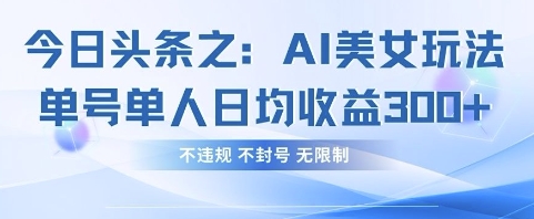 今日头条之AI美女玩法单号单人日均收益3张+，不违规 不封号 无限制-极客星球