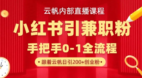 云帆内部直播课,小红书引流兼职粉教程,日引500+月变现过W-极客星球