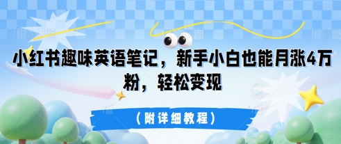 小红书趣味英语笔记,新手小白也能月涨4W粉,轻松变现(附详细教程)-极客星球