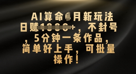 AI算命4月新玩法，日入数张，不封号，5分钟一条作品，简单好上手，可批量操作-极客星球