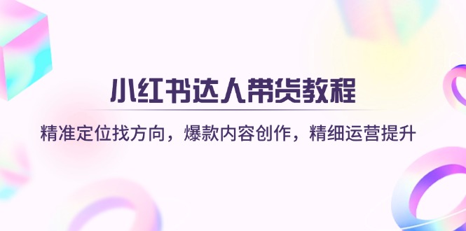 (14142期)小红书达人带货教程:精准定位找方向,爆款内容创作,精细运营提升-极客星球