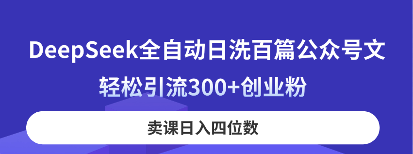 (14326期)DeepSeek全自动日洗百篇公众号文,轻松引流300+创业粉,卖课日入四位数!-极客星球