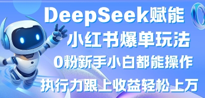DeepSeek赋能小红书爆单玩法0粉新手小白都能操作，执行力跟上收益轻松上W，懒人勿做-极客星球