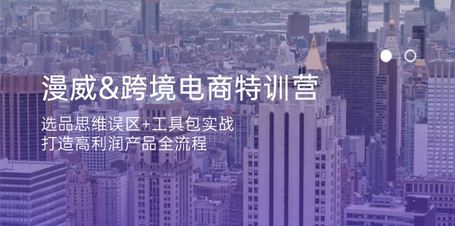 （14295期）漫威 跨境电商特训营：选品思维误区+工具包实战，打造高利润产品全流程-极客星球