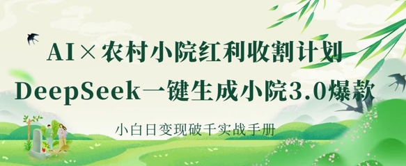 AI+农村小院红利收割:DeepSeek一键生成小院3.0爆款,小白日变现破千实战手册-极客星球