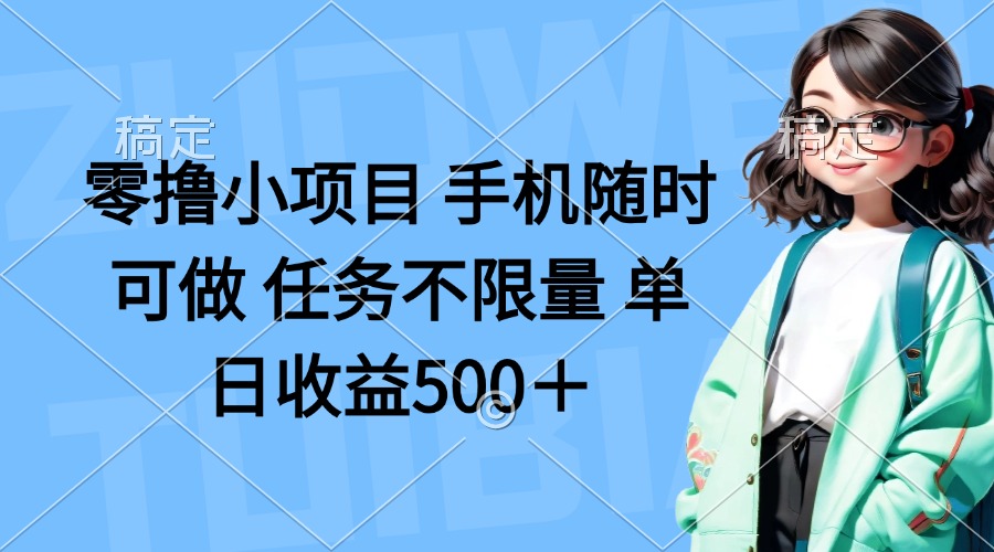 (14293期)零撸小项目 手机随时可做 任务不限量 单日收益500+-极客星球