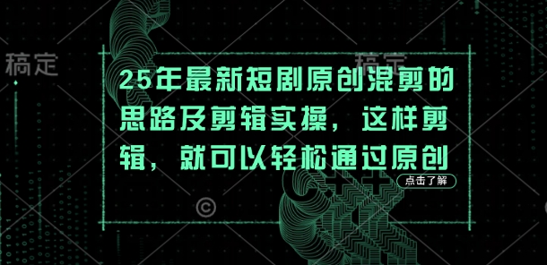 25年最新短剧原创混剪的思路及剪辑实操,这样剪辑,就可以轻松通过原创-极客星球