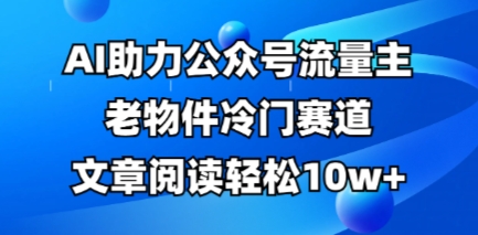 公众号流量主老物件冷门赛道，AI助力，文章阅读轻松10w+，全流程详细教程-极客星球