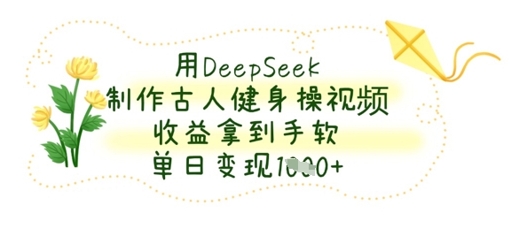 用DeepSeek制作古人健身操视频，收益拿到手软，单日变现数张-极客星球