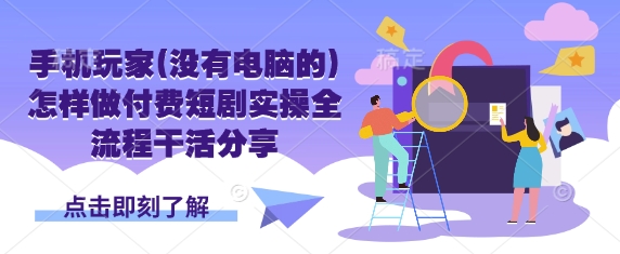 手机玩家(没有电脑的)怎样做付费短剧实操全流程干活分享-极客星球