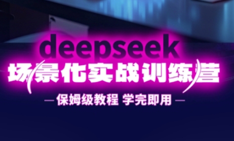 DeepSeek场景化实战训练营,保姆级教程,学完即用,手把手教你用DeepSeek提升效率-极客星球